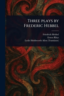 Three Plays by Frederic Hebbel by Hebbel, Friedrich