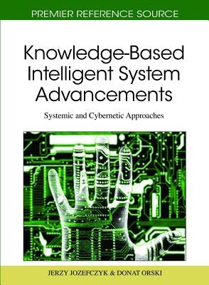 Knowledge-Based Intelligent System Advancements: Systemic and Cybernetic Approaches by Jozefczyk, Jerzy