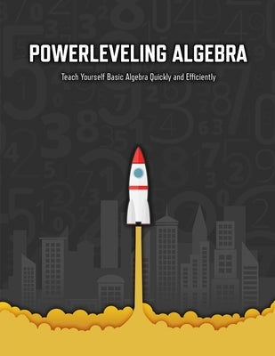 Powerleveling Algebra: Teach Yourself Basic Algebra Quickly and Efficiently - Highschool Algebra Workbook by Ibenholt Books