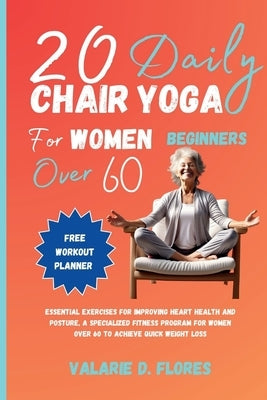 20 Daily Chair Yoga for Women Beginners Over 60: Essential Exercises for Improving Heart Health and Posture, A Specialized Fitness Program for Women O by Flores, Valarie D.