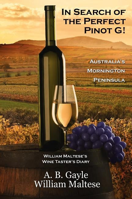 In Search of the Perfect Pinot G! Australia's Mornington Peninsula (William Maltese's Wine Taster's Diary #2) by Gayle, A. B.