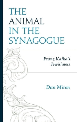 The Animal in the Synagogue: Franz Kafka's Jewishness by Miron, Dan