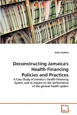 Deconstructing Jamaica's Health Financing Policies and Practices by Cushnie, Anya