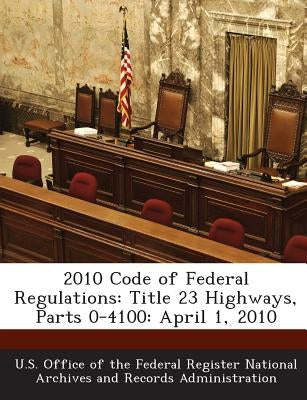 2010 Code of Federal Regulations: Title 23 Highways, Parts 0-4100: April 1, 2010 by U. S. Office of the Federal Register Nat