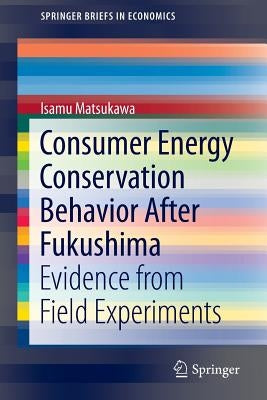 Consumer Energy Conservation Behavior After Fukushima: Evidence from Field Experiments by Matsukawa, Isamu