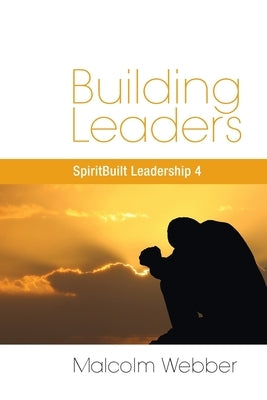 Building Leaders: SpiritBuilt Leadership 4 by Webber, Malcolm