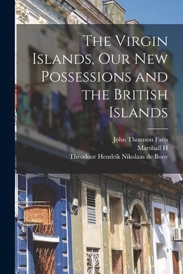 The Virgin Islands, our new Possessions and the British Islands by Faris, John Thomson