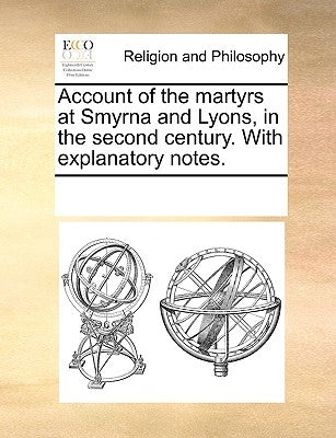 Account of the Martyrs at Smyrna and Lyons, in the Second Century. with Explanatory Notes. by Multiple Contributors