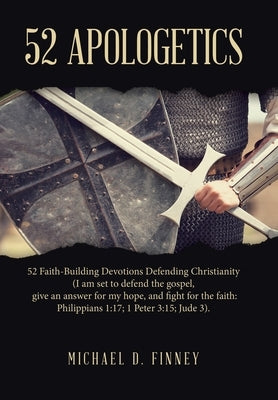 52 Apologetics: 52 Faith-Building Devotions Defending Christianity (I am set to defend the gospel, give an answer for my hope, and fig by Finney, Michael D.