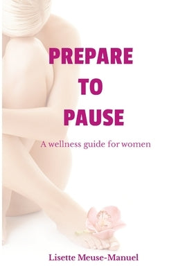 Prepare To Pause: A Wellness Guide For Women by Meuse-Manuel, Lisette