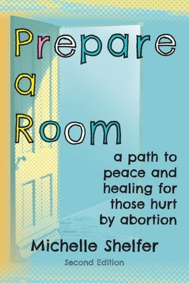 Prepare a Room: A Path to Peace and Healing for Those Hurt by Abortion by Shelfer, Michelle