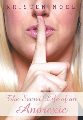 The Secret Life of an Anorexic by Noel, Kristen
