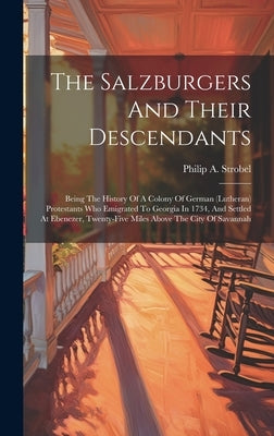 The Salzburgers And Their Descendants: Being The History Of A Colony Of German (lutheran) Protestants Who Emigrated To Georgia In 1734, And Settled At by Strobel, Philip a.