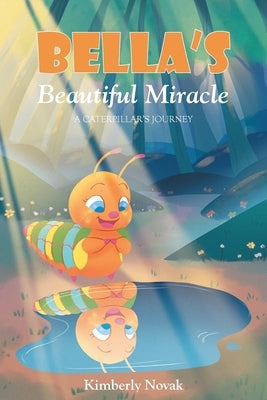 Bella's Beautiful Miracle: A Caterpillar's Journey by Novak, Kimberly