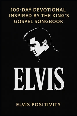100-Day Devotional Inspired by the King's Gospel Songbook: Daily Scripture and Reflection from the Faith-Filled Music of Elvis by Below, Elvis