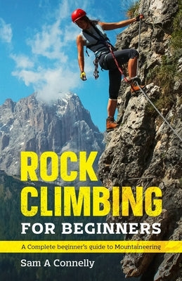 Rock Climbing for Beginners: A Complete Beginner's Guide to Mountaineering by Connelly, Sam A.