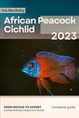 African Peacock Cichlid: From Novice to Expert. Comprehensive Aquarium Fish Guide by Novitsky, Iva