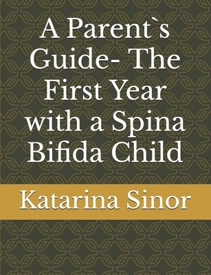 A Parent`s Guide- The First Year with a Spina Bifida Child by Sinor, Katarina R.