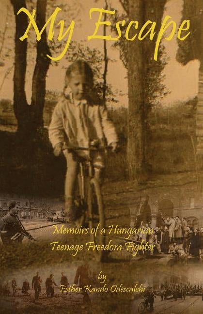 My Escape: Memoirs of a Hungarian Teenage Freedom Fighter by Odescalchi, Esther Kando