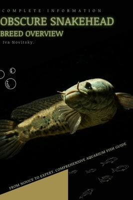 Obscure Snakehead: From Novice to Expert. Comprehensive Aquarium Fish Guide by Novitsky, Iva
