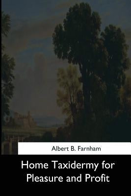 Home Taxidermy for Pleasure and Profit by Farnham, Albert B.