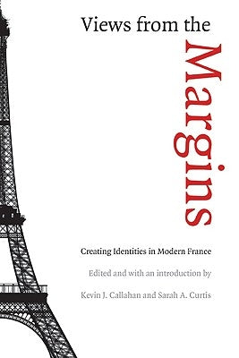 Views from the Margins: Creating Identities in Modern France by Callahan, Kevin J.