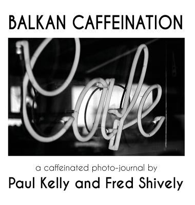 Balkan Caffeination: A caffeinated photo-journal by Kelly, Paul
