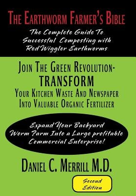 The Earthworm Farmer's Bible: The Complete Guide to Successful Composting with Red Wiggler Earthworms by Merrill M. D., Daniel C.