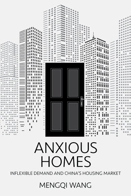 Anxious Homes: Inflexible Demand and China's Housing Market by Wang, Mengqi