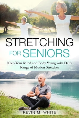 Stretching for Seniors: Keep Your Mind and Body Young with Daily Range of Motion Stretches by White, Kevin