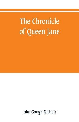 The chronicle of Queen Jane, and of two years of Queen Mary, and especially of the rebellion of Sir Thomas Wyat by Gough Nichols, John
