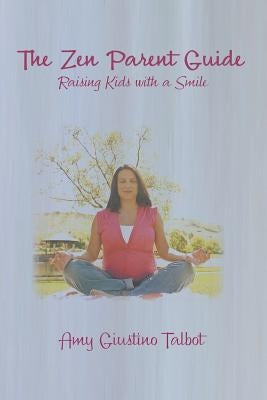 The Zen Parent Guide Raising Kids with a Smile by Giustino Talbot, Amy