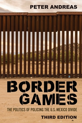 Border Games: The Politics of Policing the U.S.-Mexico Divide by Andreas, Peter