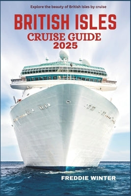 British Isles Cruise Guide 2025: Sail into History & Beauty- Uncover the Treasures of England, Ireland, Scotland & Beyond by sea by Winter, Freddie