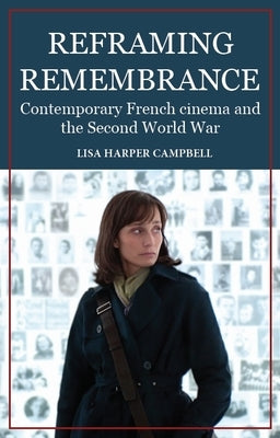 Reframing Remembrance: Contemporary French Cinema and the Second World War by Campbell, Lisa Harper