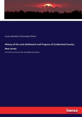History of the early Settlement and Progress of Cumberland County, New Jersey: And of the Currency of this and adjoining Colonies by Elmer, Lucius Quintius Cincinnatus