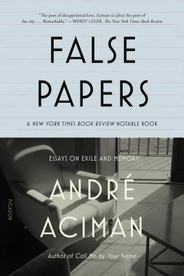 False Papers: Essays on Exile and Memory by Aciman, André