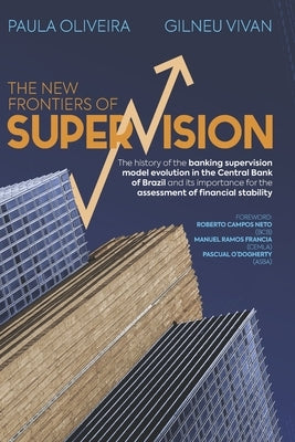 The New Frontiers of Supervision: The history of the banking supervision model evolution in the Central Bank of Brazil and its importance for the asse by Vivan, Gilneu