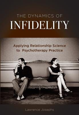 The Dynamics of Infidelity: Applying Relationship Science to Psychotherapy Practice by Josephs, Lawrence