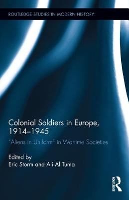 Colonial Soldiers in Europe, 1914-1945: Aliens in Uniform in Wartime Societies by Storm, Eric