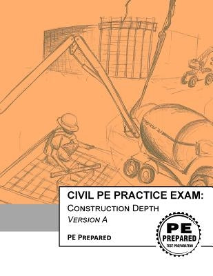 Civil Pe Practice Exam: Construction Depth Version a by Pe Prepared LLC