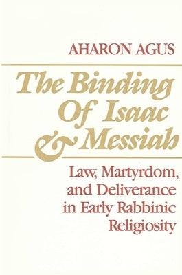 The Binding of Isaac and Messiah: Law, Martyrdom, and Deliverance in Early Rabbinic Religiosity by Agus