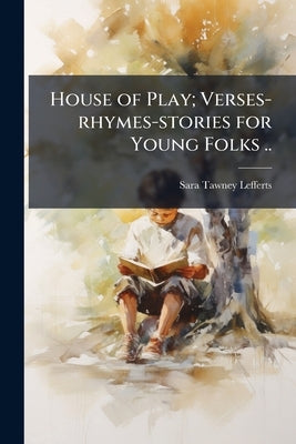 House of Play; Verses-rhymes-stories for Young Folks .. by Lefferts, Sara Tawney