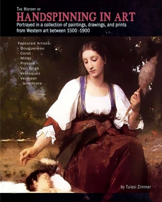 The History of Handspinning in Art: Portrayed in a collection of paintings, drawings, and prints from Western art between 1500 -1900 by Zimmer, Tulasi