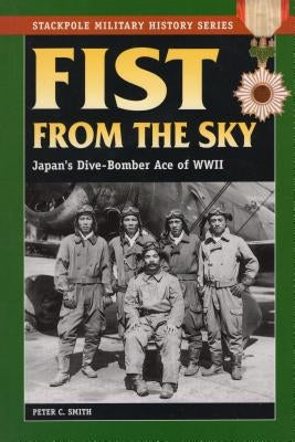 Fist from the Sky: Japan's Dive-Bomber Ace of World War II by Smith, Peter C.