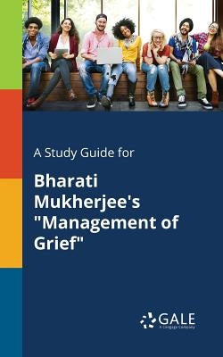 A Study Guide for Bharati Mukherjee's "Management of Grief" by Gale, Cengage Learning