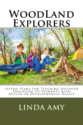 WoodLand Explorers: Lesson Plans for Teaching Outdoor Education to Students with Autism or Developmental Delays by Amy, Linda Susan