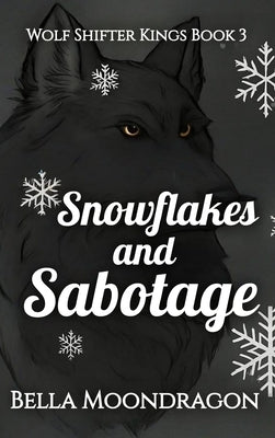 Snowflakes and Sabotage: Wolf Shifter Kings Book 3 by Moondragon, Bella