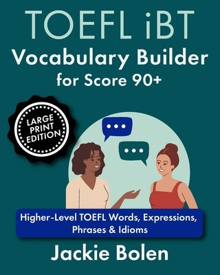 TOEFL iBT Vocabulary Builder for Score 90+: Higher-Level TOEFL Words, Expressions, Phrases & Idioms (Large Print Edition) by Bolen, Jackie