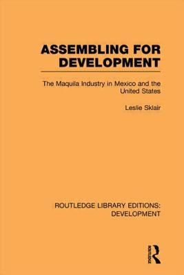 Assembling for Development: The Maquila Industry in Mexico and the United States by Sklair, Leslie